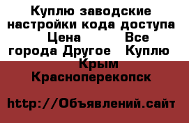 Куплю заводские настройки кода доступа  › Цена ­ 100 - Все города Другое » Куплю   . Крым,Красноперекопск